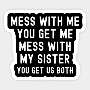 Mess with Me, You Get Me. Mess with My Sister, You Get Us Both Sticker